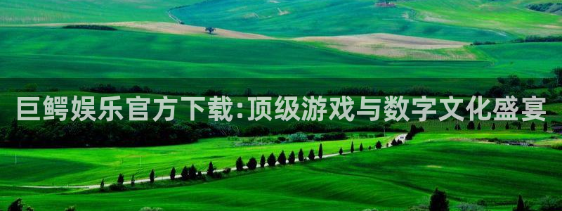 壹号娱乐app：巨鳄娱乐官方下载:顶级游戏与数字文化盛宴
