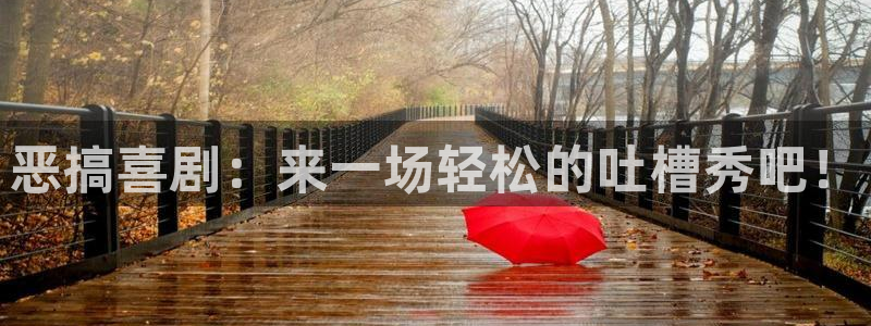 壹号平台下载：恶搞喜剧：来一场轻松的吐槽秀吧！