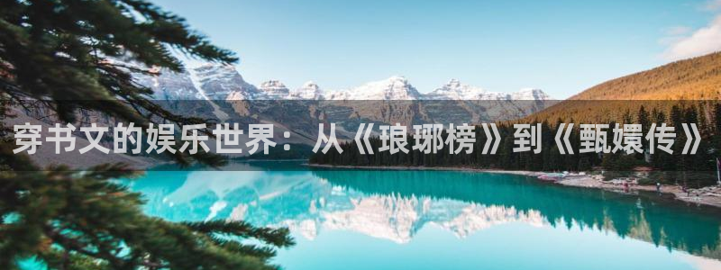 壹号平台注册链接官网下载：穿书文的娱乐世界：从《琅琊榜》到《甄嬛传》