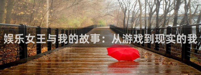 壹号app下载链接：娱乐女王与我的故事：从游戏到现实的我