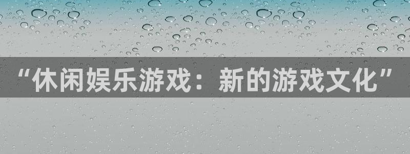 壹号app官方登录入口下载：“休闲娱乐游戏：新的游戏文化”