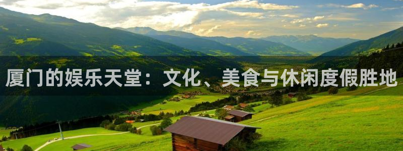 壹号电子娱乐app下载最新版本：厦门的娱乐天堂：文化、美食与休闲度假胜地