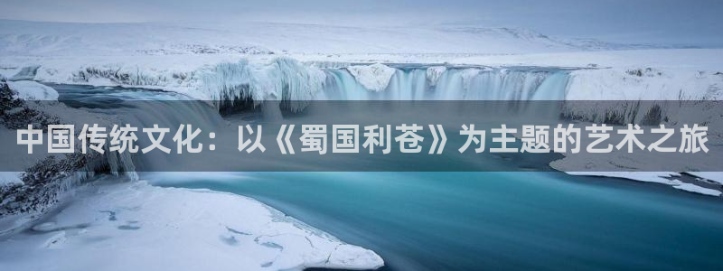 壹号娱乐官网：中国传统文化：以《蜀国利苍》为主题的艺术之旅