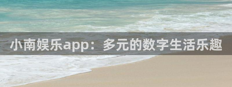 壹号娱乐.com：小南娱乐app：多元的数字生活乐趣