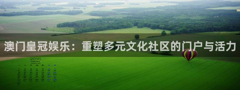 壹号娱乐平台app下载：澳门皇冠娱乐：重塑多元文化社区的门户与活力