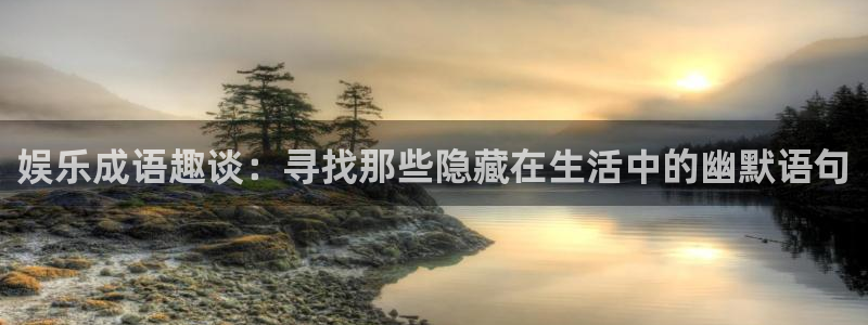 壹号app官网：娱乐成语趣谈：寻找那些隐藏在生活中的幽默语句